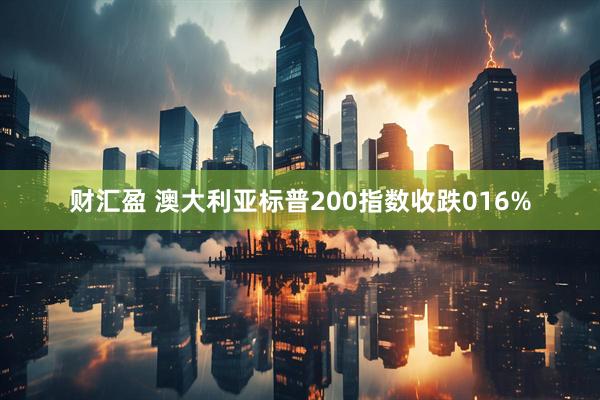 财汇盈 澳大利亚标普200指数收跌016%