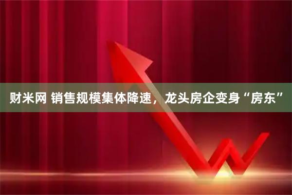 财米网 销售规模集体降速，龙头房企变身“房东”