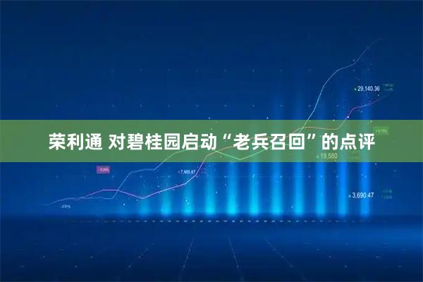 荣利通 对碧桂园启动“老兵召回”的点评