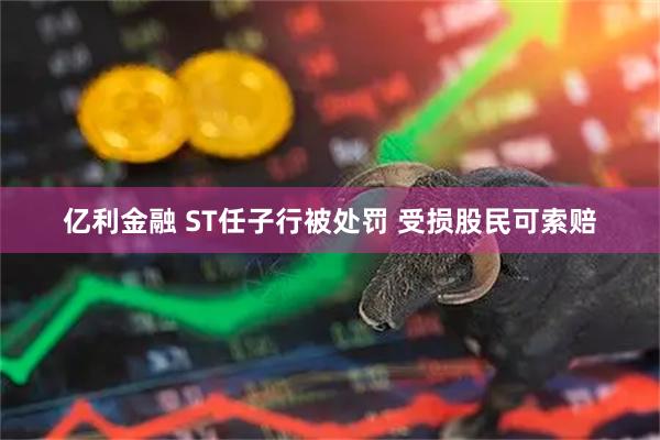 亿利金融 ST任子行被处罚 受损股民可索赔