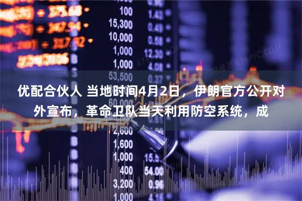 优配合伙人 当地时间4月2日，伊朗官方公开对外宣布，革命卫队当天利用防空系统，成