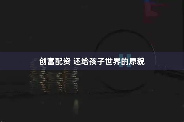 创富配资 还给孩子世界的原貌